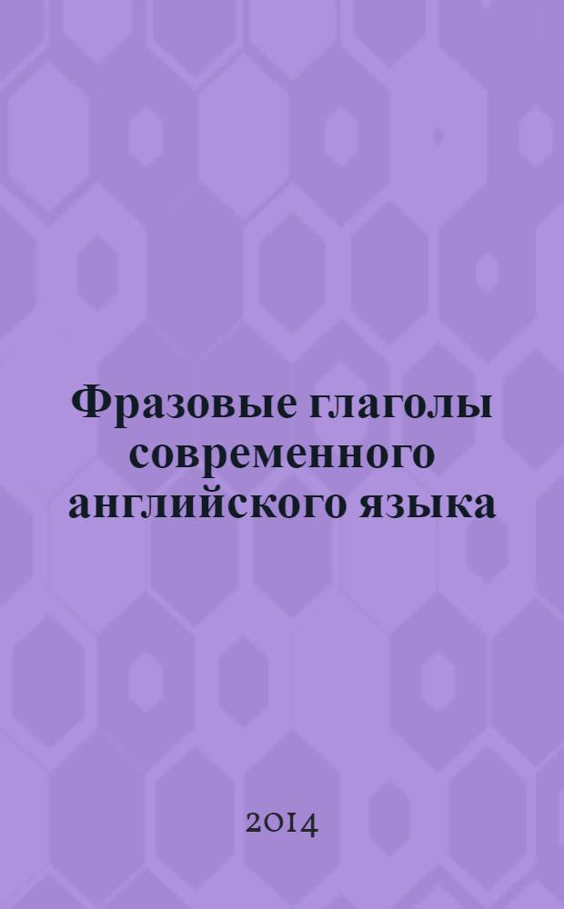 Фразовые глаголы современного английского языка : учебное пособие : для учащихся средних и старших классов общеобразовательных и специализированных школ, студентов