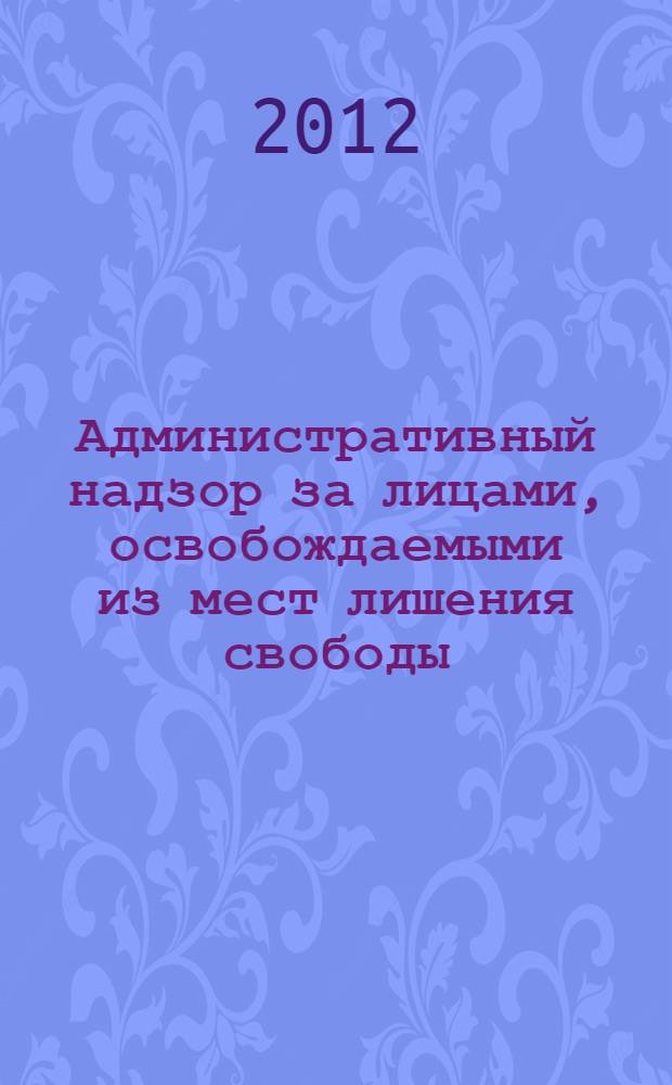 Административный надзор за лицами, освобождаемыми из мест лишения свободы : учебно-практическое пособие