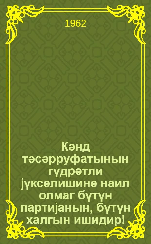Кәнд тәсәрруфатынын гүдрәтли jүксәлишинә наил олмаг бүтүн партиjанын, бүтүн халгын ишидир! : колхозчулара,совхоз фәһләләринә, кәнд тәсәрруфаты мүтәхәссисләринә, алимләрә, сәнаjе ишчиләринә, коммунистләрә вә комсомолчулара, Совет Иттифагынын бүтүн зәһмәткешләринә Сов ИКП Мәркәзи Комитәсинин мүраҹиәти = Дело всей партии, всего народа- добиться мощного подъема сельского хозяйства!