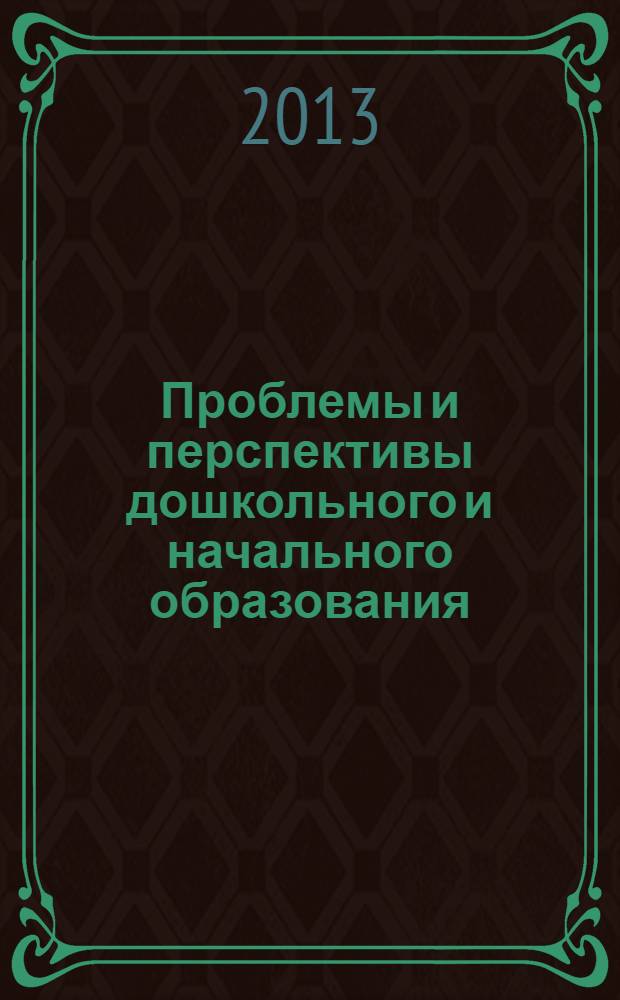 Проблемы и перспективы дошкольного и начального образования: современный научный поиск : материалы международной научно-практической конференции, посвященной 35-летию факультета (21-22 ноября 2013 г.)