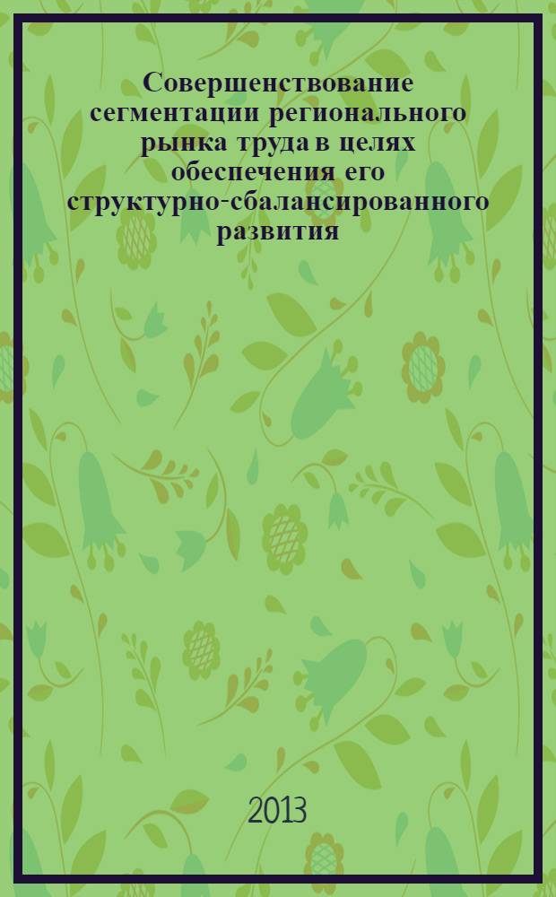 Совершенствование сегментации регионального рынка труда в целях обеспечения его структурно-сбалансированного развития : монография