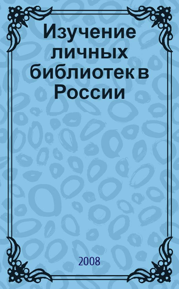 Изучение личных библиотек в России : материалы к указателю литературы на русском языке за 1934 - 2006 годы