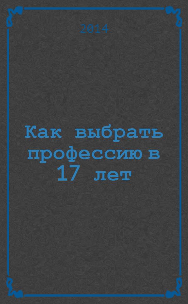 Как выбрать профессию в 17 лет : для детей старше 12 лет