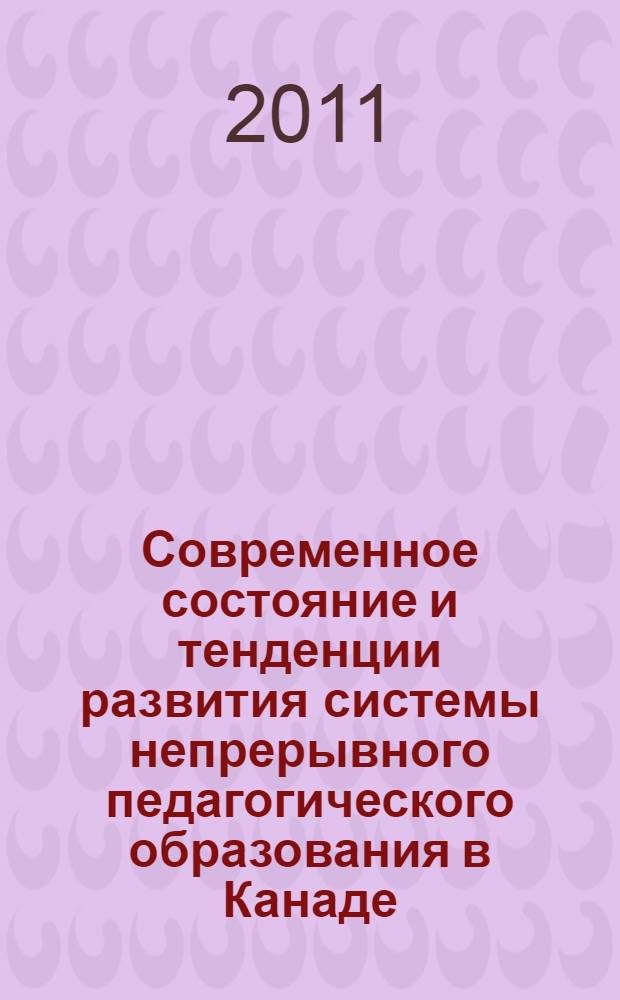 Современное состояние и тенденции развития системы непрерывного педагогического образования в Канаде (вторая половина XX - начало XXI вв.) : автореферат диссертации на соискание ученой степени к. п. н. : специальность 13.00.01 <общая педагогика>