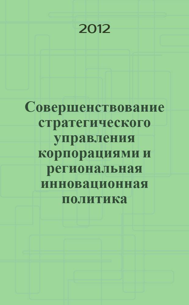 Совершенствование стратегического управления корпорациями и региональная инновационная политика : материалы Российской научно-практической конференции с международным участием (Пермь, Пермский государственный национальный исследовтельский университет, 6 декабря 2012 г.). Т. 1