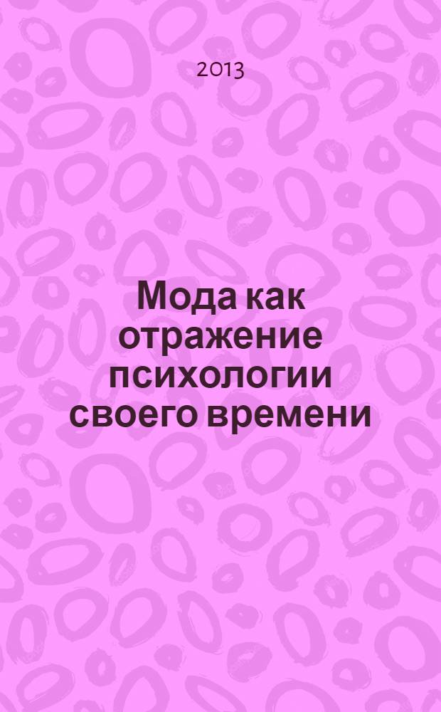 Мода как отражение психологии своего времени : материалы XXXIV международной научной конференции, Санкт-Петербург, 16-17 декабря 2013 г