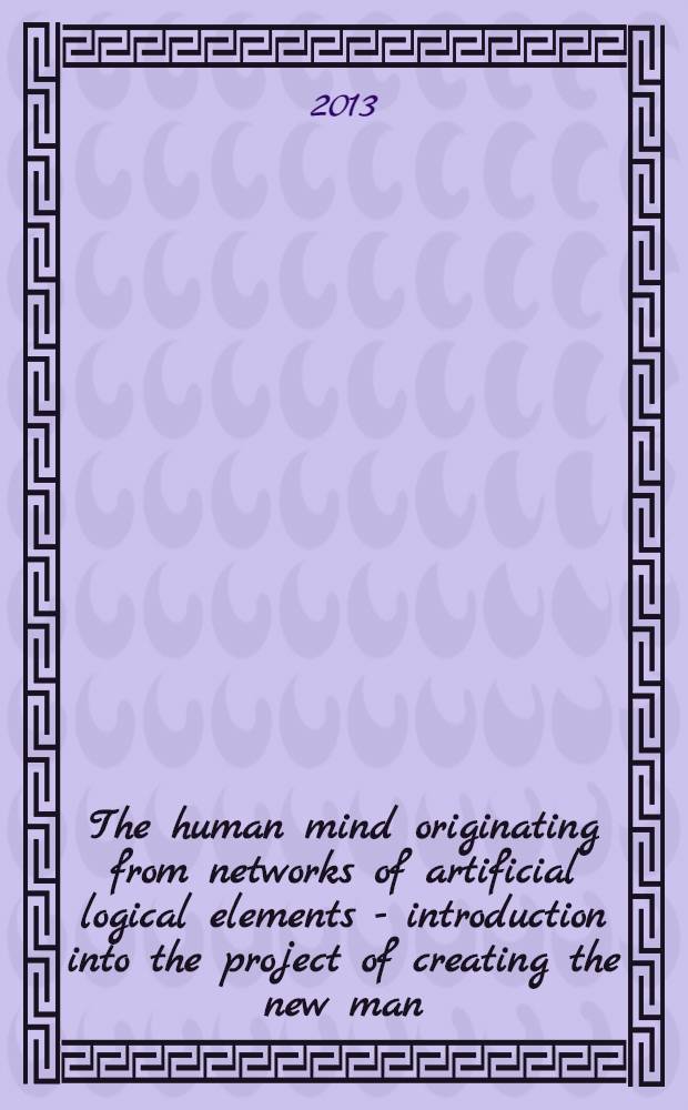 The human mind originating from networks of artificial logical elements - introduction into the project of creating the new man