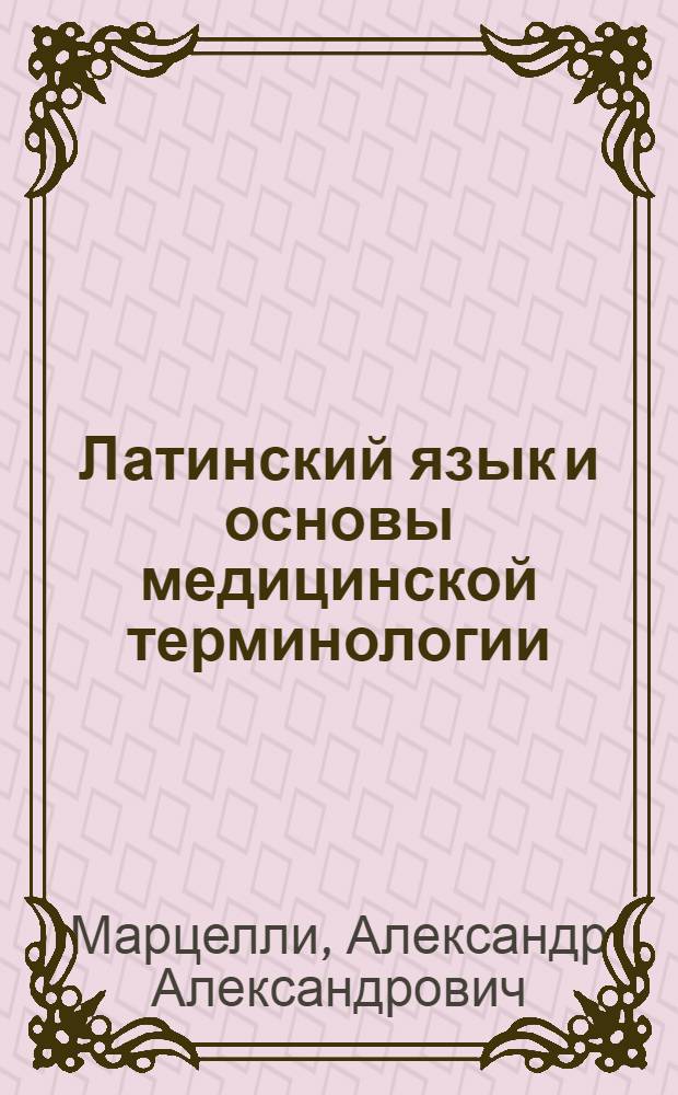 Латинский язык и основы медицинской терминологии : учебное пособие для студентов образовательных учреждений среднего профессионального образования : соответствует Федеральному государственному образовательному стандарту (третьего поколения)