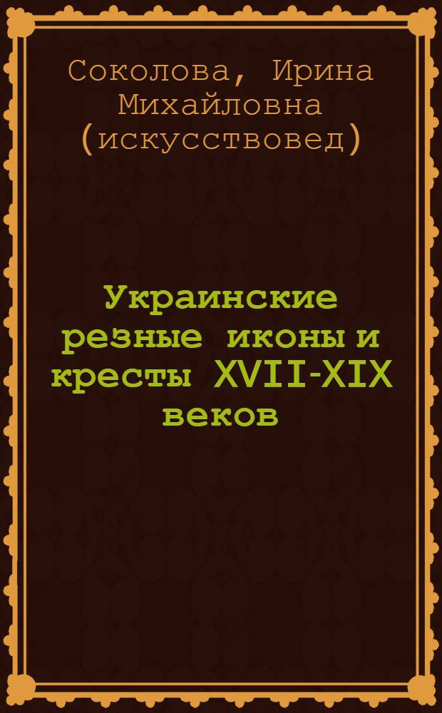 Украинские резные иконы и кресты XVII-XIX веков : каталог