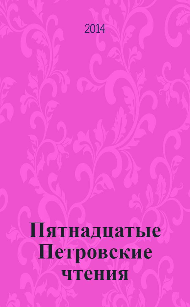 Пятнадцатые Петровские чтения : разделы: (история, политология, социология, философия, экономика, культура, образование и право) : материалы всероссийской научной конференции 21-22 ноября 2013 г., Санкт-Петербург