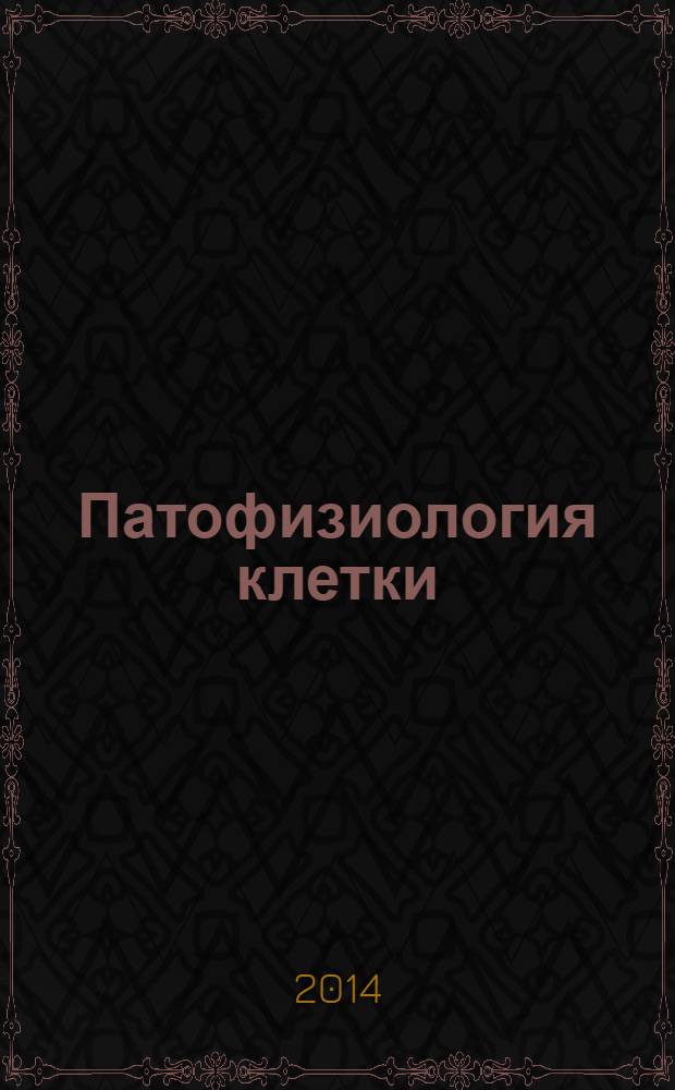 Патофизиология клетки : пособие для специалистов в области биологии и медицины, врачей различных профилей и студентов медицинских и биологических вузов