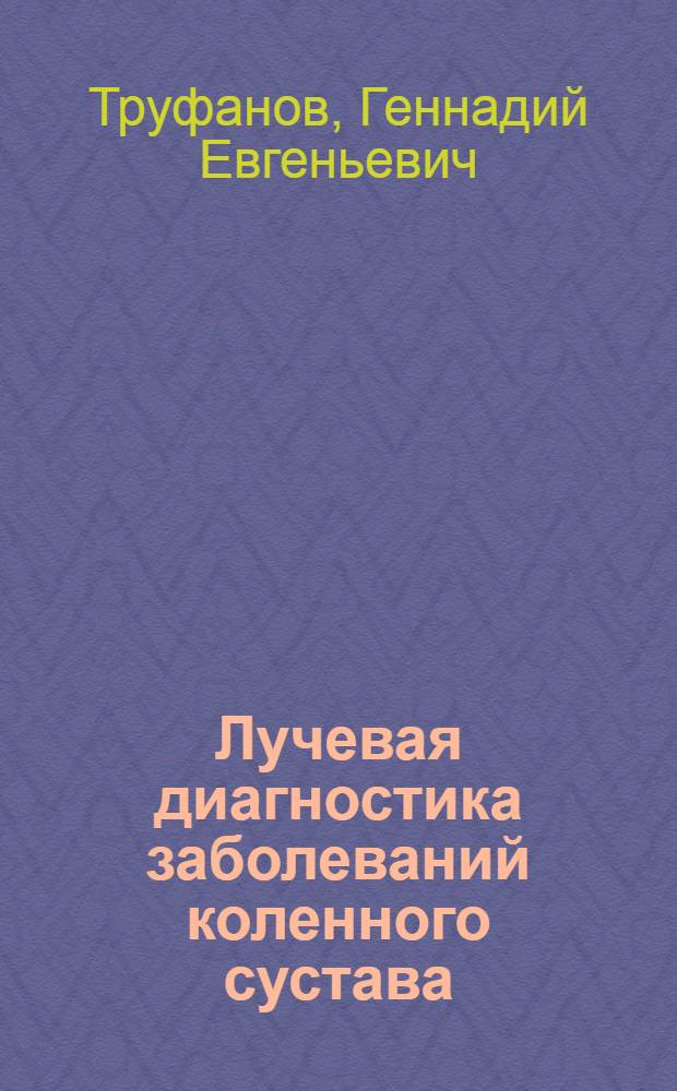 Лучевая диагностика заболеваний коленного сустава : руководство