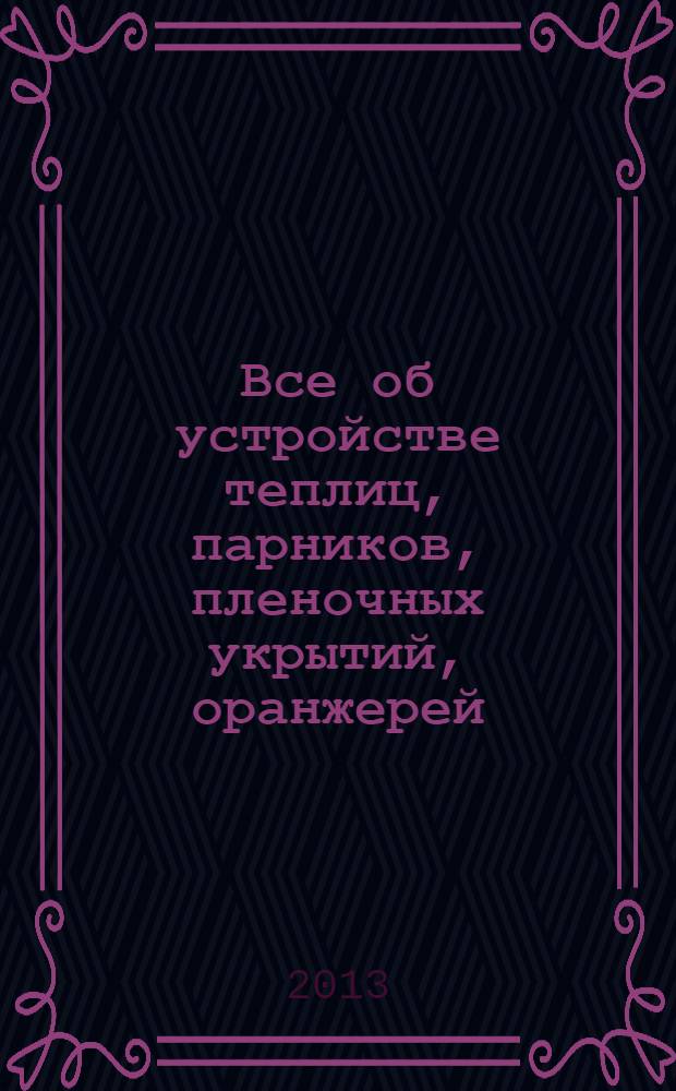 Все об устройстве теплиц, парников, пленочных укрытий, оранжерей: выбор участка. Чертежи и схемы. Освещение. Обогрев и вентиляция; Все о выращивании ранних овощей, фруктов и цветов: подготовка грунта. Выбор сортов. Рассада. Подкормка и защита / Л.М. Шульгина