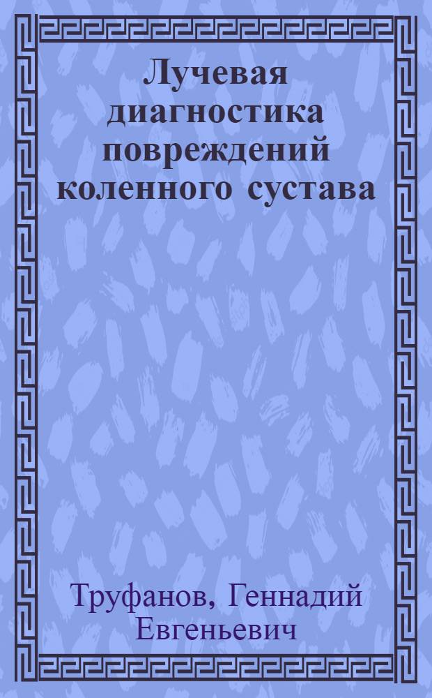 Лучевая диагностика повреждений коленного сустава : руководство