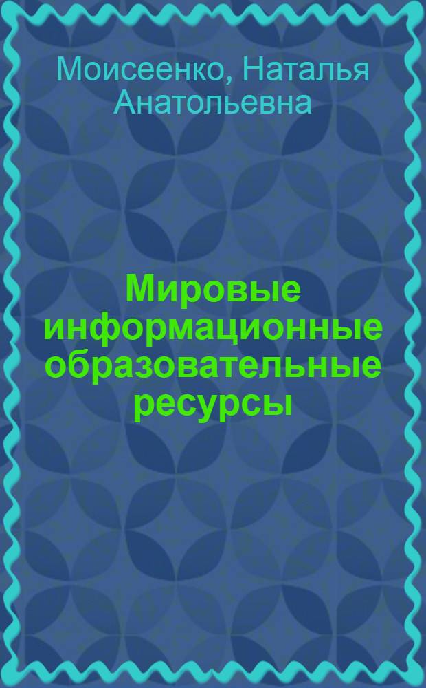 Мировые информационные образовательные ресурсы : электронное учебно-методическое пособие : для студентов направления 230400 "Информационные системы и технологии"