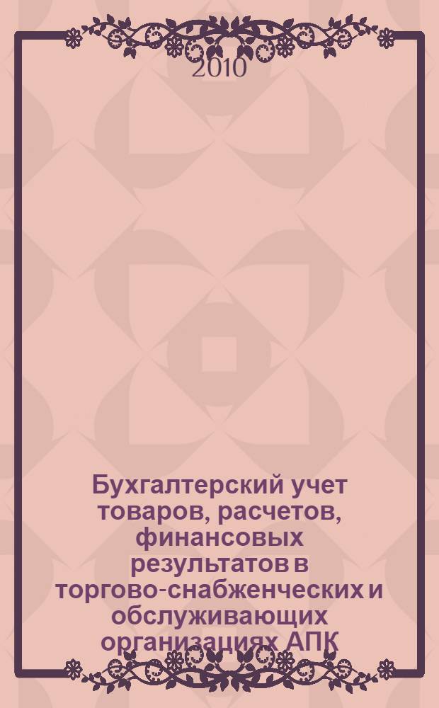 Бухгалтерский учет товаров, расчетов, финансовых результатов в торгово-снабженческих и обслуживающих организациях АПК : электронный учебно-методический комплекс : для студентов, обучающихся по специальности 080109.65 – Бухгалтерский учет, анализ и аудит