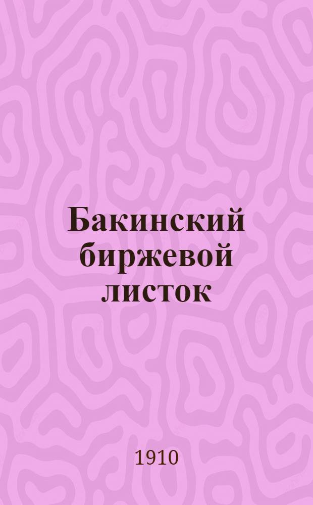 Бакинский биржевой листок : Ежедн. обществ.-полит. и биржевая газ