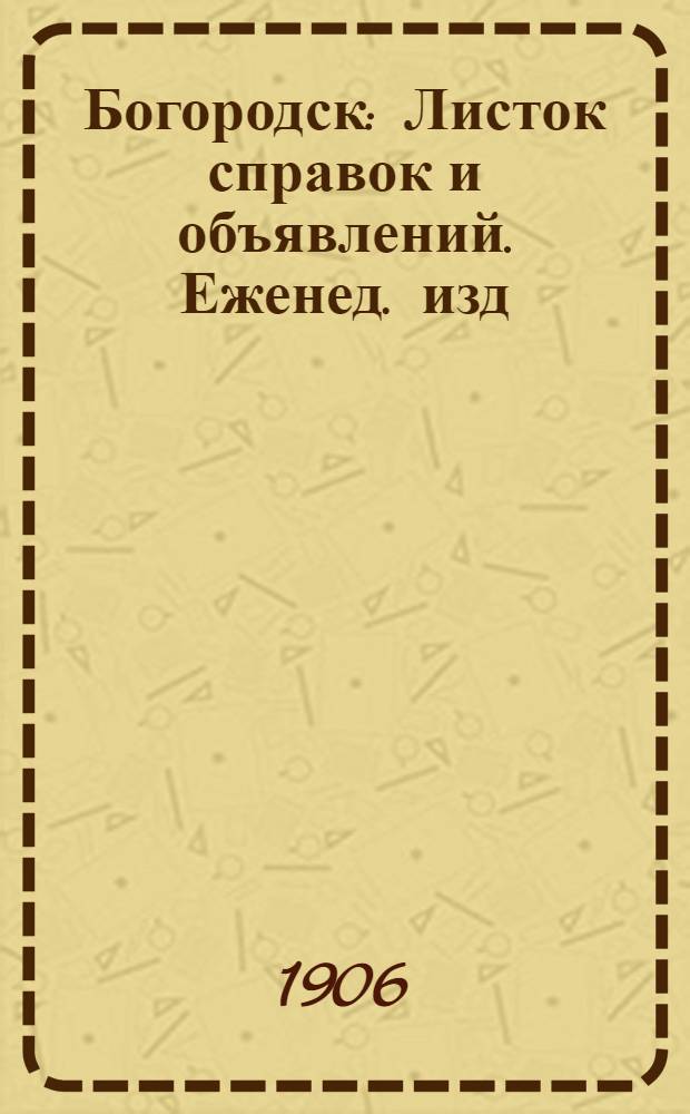 Богородск : Листок справок и объявлений. Еженед. изд
