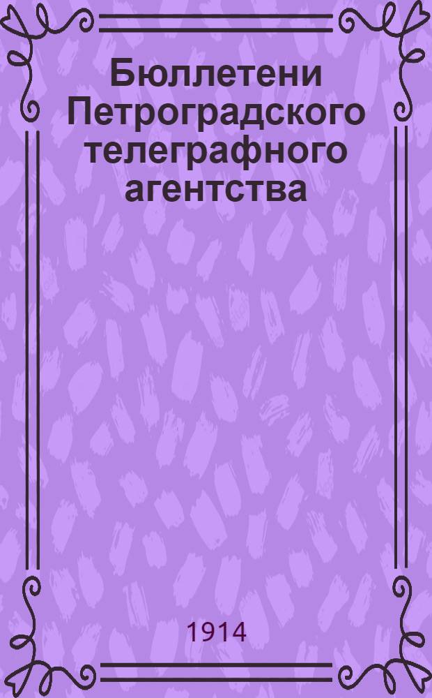 Бюллетени Петроградского телеграфного агентства : Изд. ежедн. с отд. : хроника и объявл