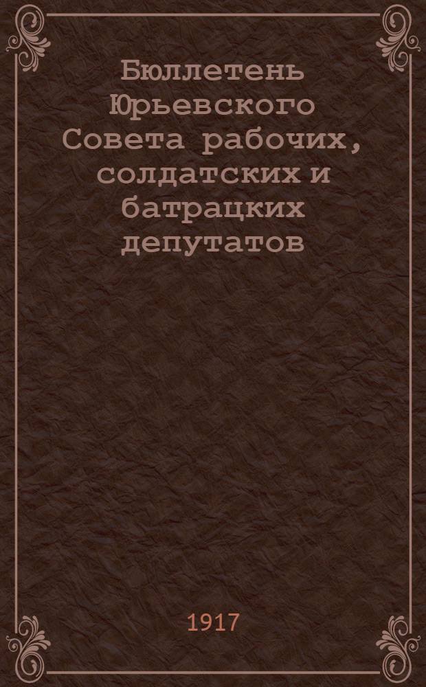Бюллетень Юрьевского Совета рабочих, солдатских и батрацких депутатов