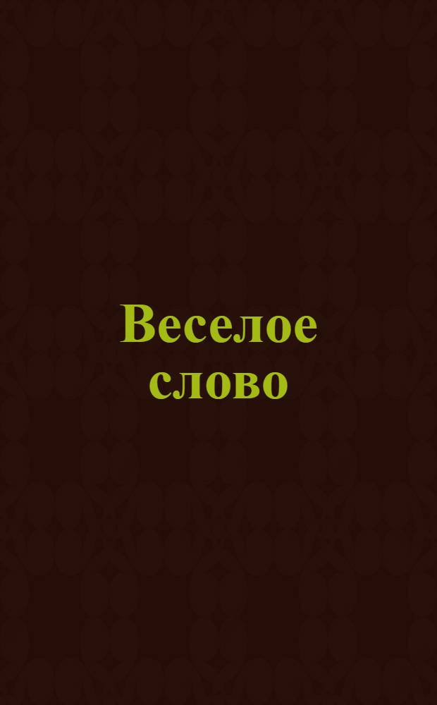 Веселое слово : Однодн. газ. не полит., не науч. и не лит. Выходит во все дни, кроме предшествующих дню студ. вечера и последующих за ним