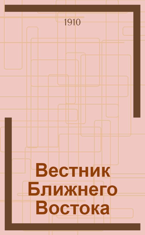 Вестник Ближнего Востока : Языковедение, география, политика, финансы, обществ. и воен. жизнь. Еженед. газ