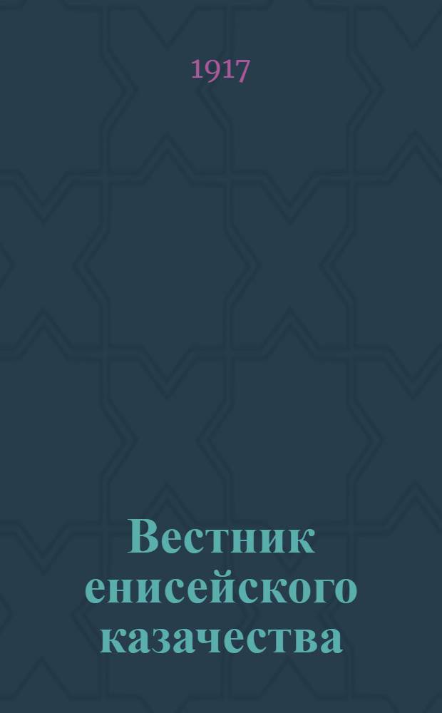 Вестник енисейского казачества : Газ. полит., беспарт. и экон. Изд. Енис. казачьего войска
