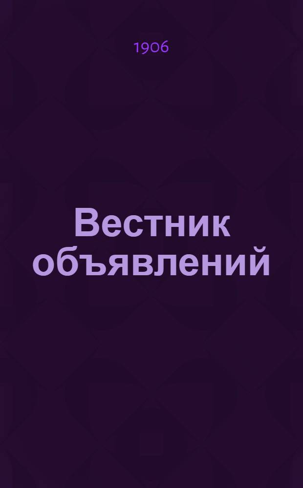 Вестник объявлений : Справ. газ. по торговле, пром-сти, технике, искусствам и ремеслам