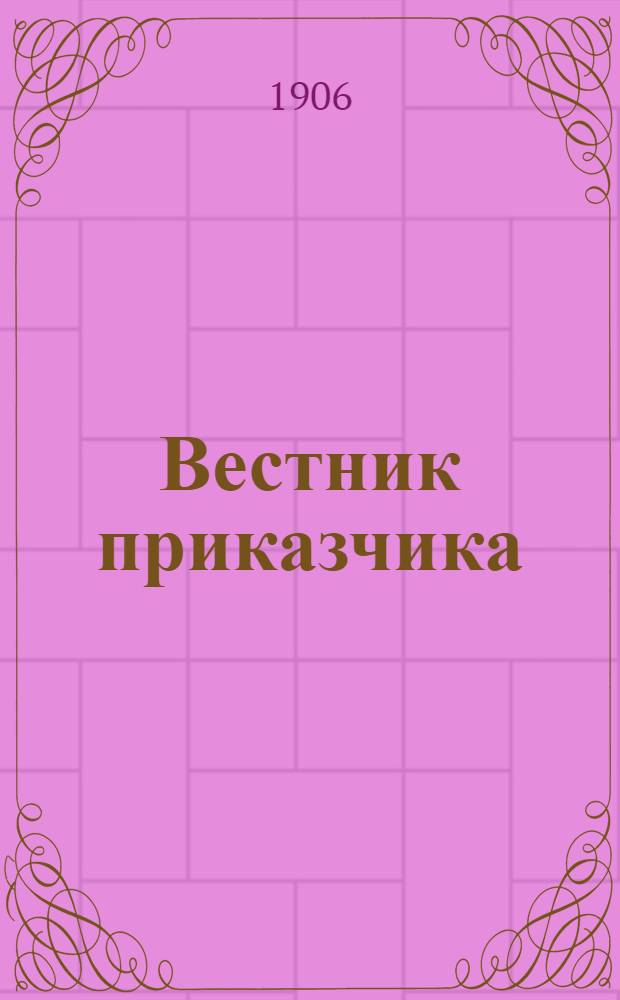 Вестник приказчика : Еженед. проф. обществ.-полит. и лит. газ., посвящ. интересам приказчиков, конторщиков и всего класса рабочих