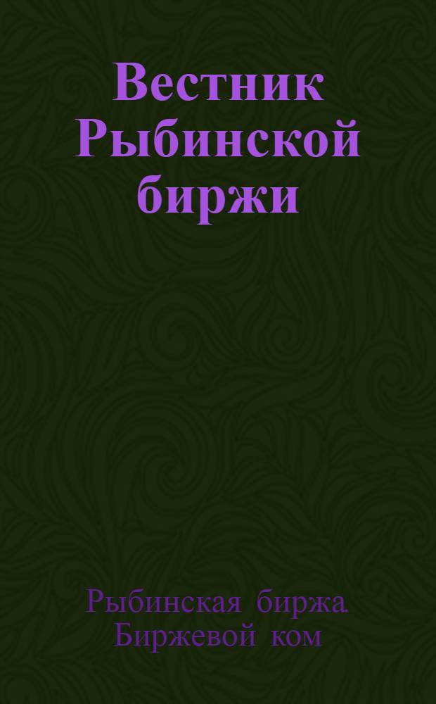Вестник Рыбинской биржи : Торг.-пром., обществ. и лит. газ. Изд. Биржевого ком
