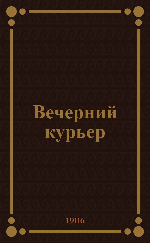 Вечерний курьер : Ежедн. веч. полит., обществ., лит. и экон. газ