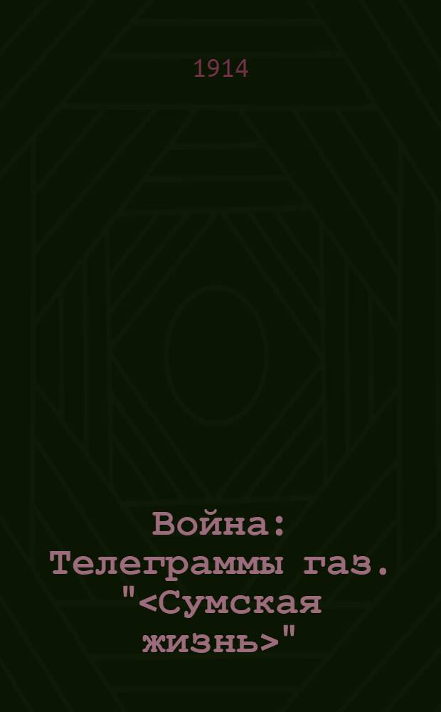Война : Телеграммы газ. "<Сумская жизнь>" (получены от Петрогр. телегр. агентства)