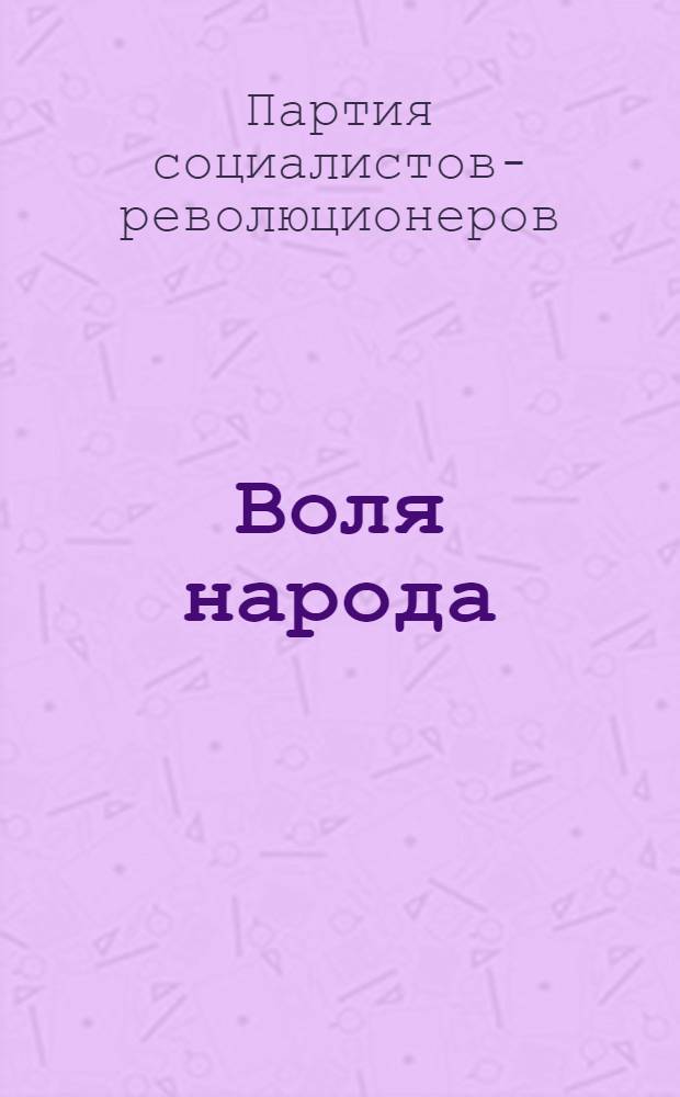 Воля народа : Лит.-полит. ежедн. газ., изд. под ред. чл. Партии социалистов-революционеров Е.К.Брешковской и др.