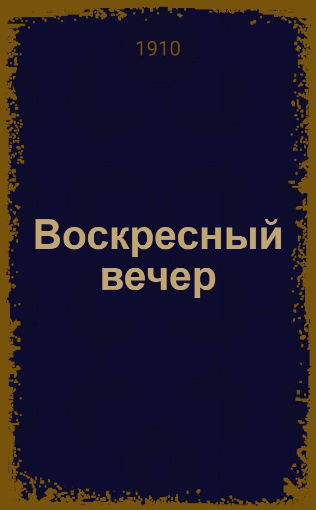 Воскресный вечер : Полит. и лит.-худож. газ.-журн