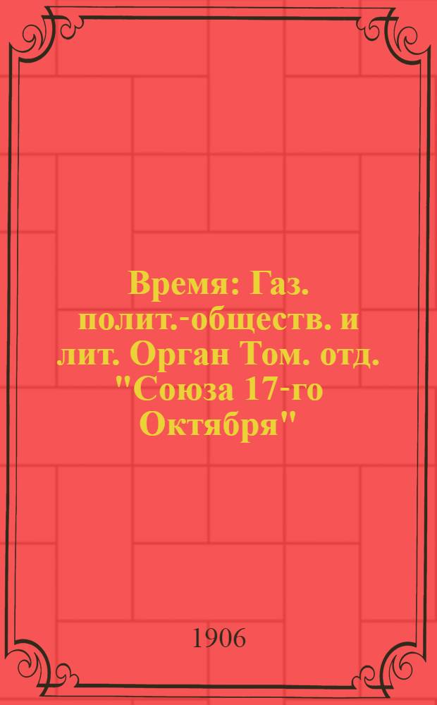 Время : Газ. полит.-обществ. и лит. Орган Том. отд. "Союза 17-го Октября"