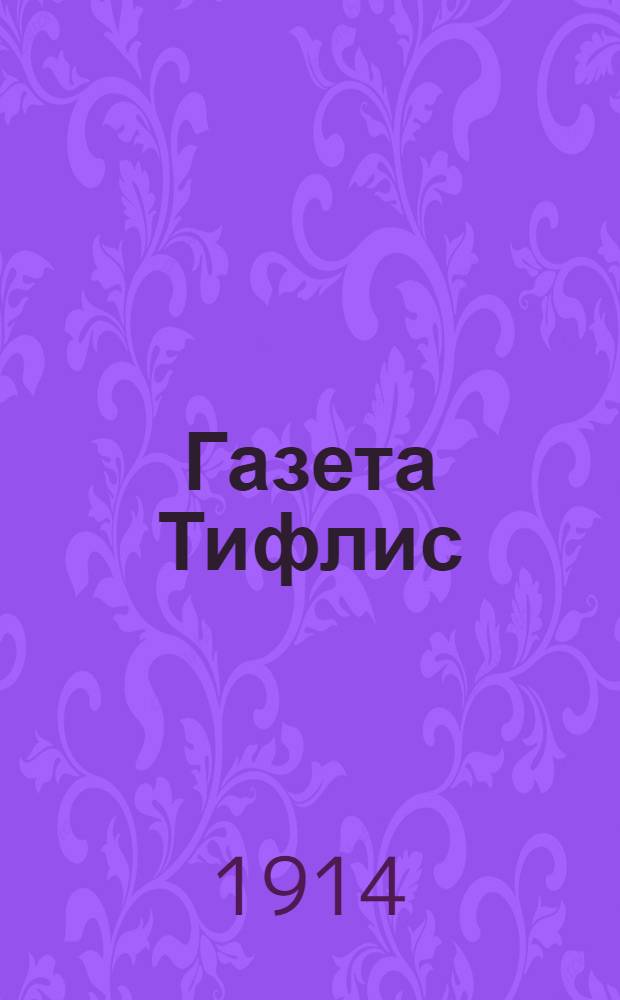 Газета Тифлис : Ежедн. обществ.-полит., лит. и торг.-пром. газ.