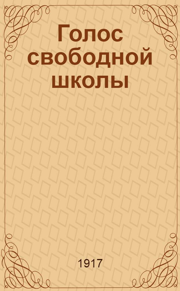 Голос свободной школы : Еженед. газ., посвящ. жизни сред. шк. Изд. Центр. представ. ком. сред.-учеб. заведений г. Киева