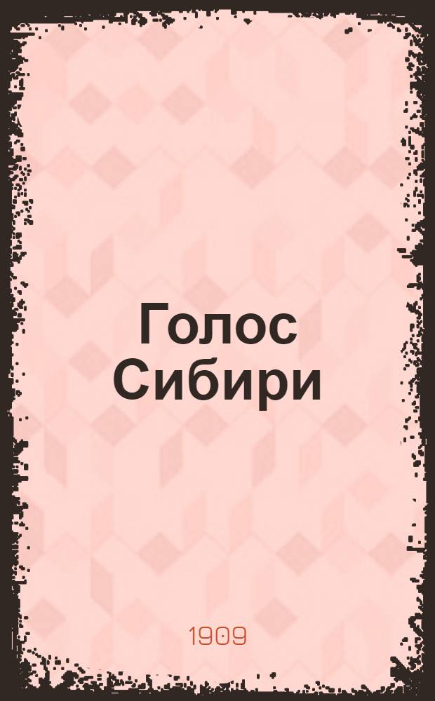 Голос Сибири : Вестн. полит., обществ., воен., церков. жизни, пром-сти, торговли, науки и лит