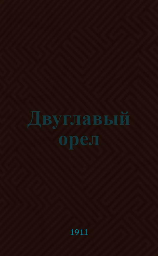Двуглавый орел : Еженед. полит., обществ. и лит. газ. с ил. Изд. Киев. патриот. о-ва молодежи "Двуглавый орел"