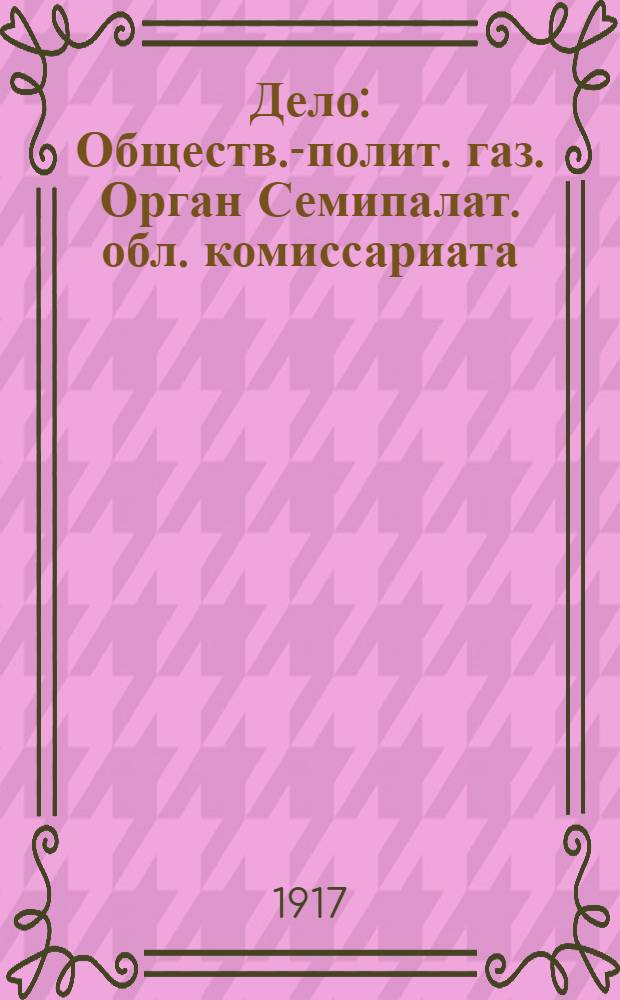Дело : Обществ.-полит. газ. Орган Семипалат. обл. комиссариата