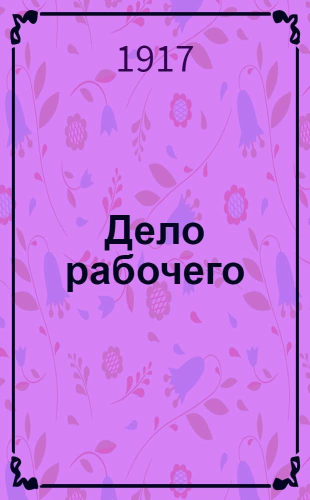 Дело рабочего : Орган Енис. губкома и Ком. Краснояр. отд. РСДРП (объед.)