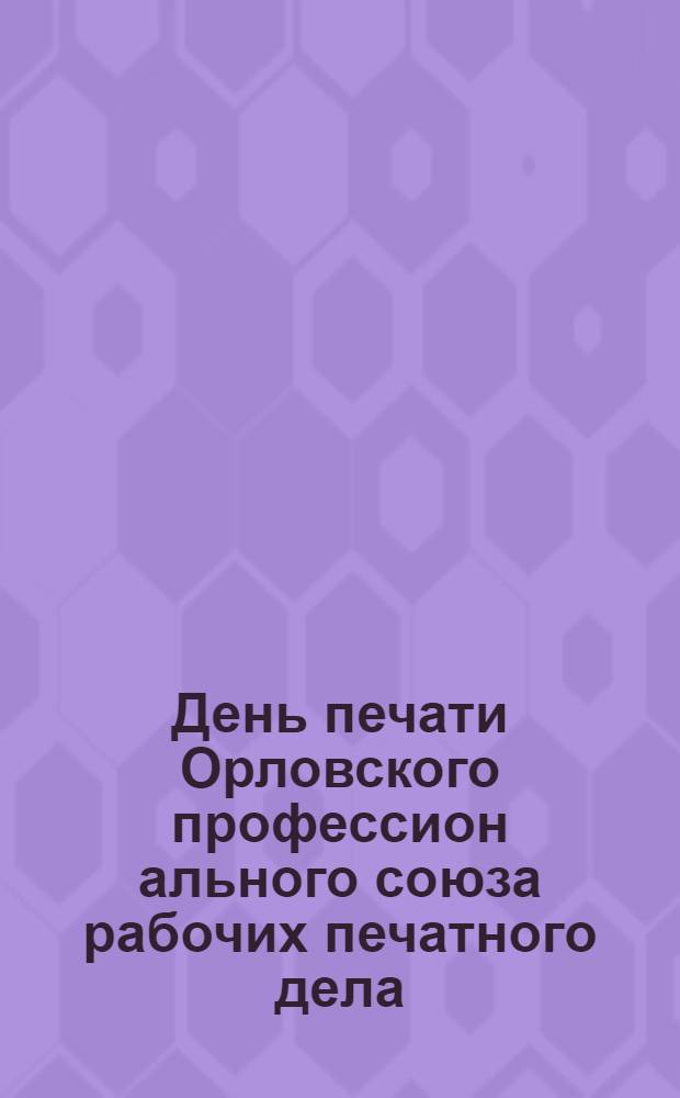 День печати Орловского профессион[ального] союза рабочих печатного дела