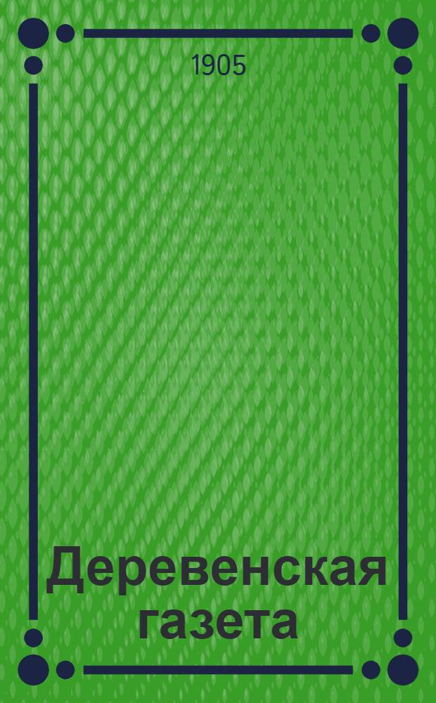 Деревенская газета : Еженед. изд. политики, лит., сел. хоз-ва и дерев. жизни