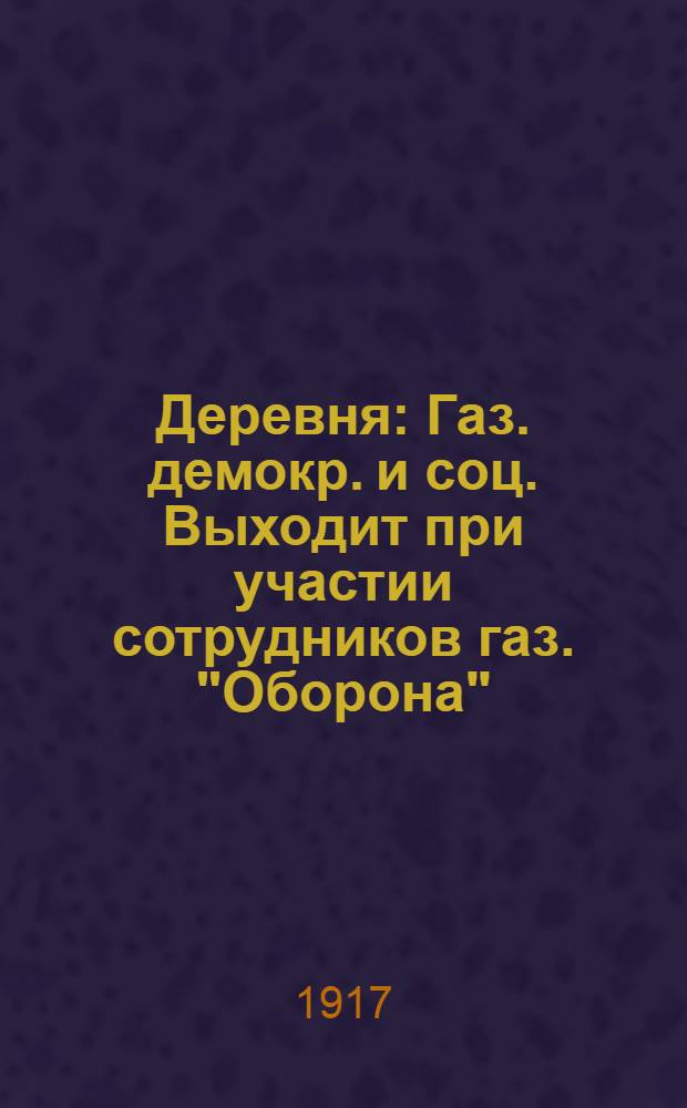 Деревня : Газ. демокр. и соц. Выходит при участии сотрудников газ. "Оборона"