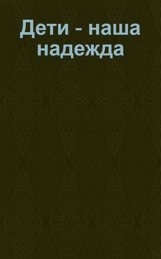 Дети - наша надежда : Однодн. газ. Изд. Союза о-ва попечения об учащихся детях г. Москвы