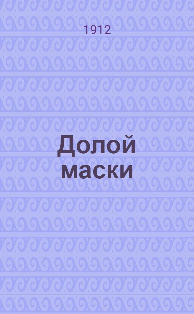 Долой маски : (Предвыбор. обличит. листок)