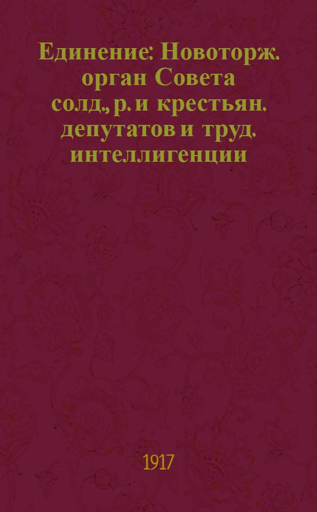 Единение : Новоторж. орган Совета солд., р. и крестьян. депутатов и труд. интеллигенции