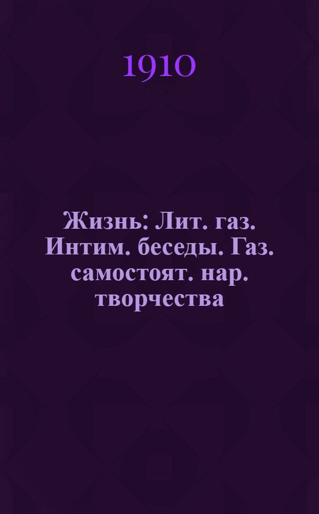 Жизнь : Лит. газ. Интим. беседы. Газ. самостоят. нар. творчества