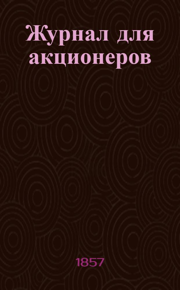 Журнал для акционеров : Центр. орган владельцев гос. фондов, акций о-в ж. д., страх., пароход. и др. пром. компаний