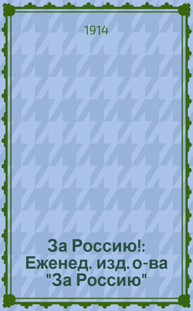 За Россию! : Еженед. изд. о-ва "За Россию"